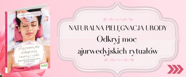 Ajurwedyjska pielęgnacja twarzy i ciała. Sekrety urody według starożytnej mądrości medycyny indyjskiej