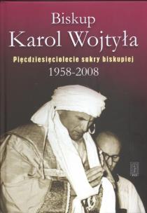 Okładka książki Biskup Karol Wojtyła Pięćdziesięciolecie sakry biskupiej 1958 - 2008
