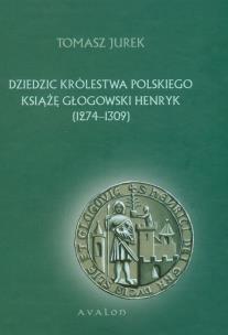 Okładka książki Dziedzic Królestwa Polskiego Książę Głogowski Henr