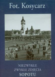 Okładka książki Kosycarz Niezwykłe zwykłe zdjęcia Sopotu