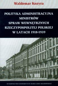 Okładka książki Polityka administracyjna ministrów spraw wewnętrznych Rzeczypospolitej Polskiej w latach 1918-1939