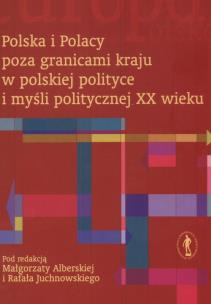 Okładka książki Polska i Polacy poza granicami kraju w polskiej polityce i myśli politycznej XX wieku