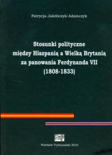 Okładka książki Stosunki polityczne między Hiszpanią a Wielką Brytanią za panowania Ferdynanda VII (1808-1833)