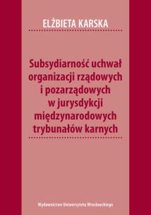 Okładka książki Subsydiarność uchwał organizacji rządowych i pozarządowych w jurysdykcji międzynarodowych trybunałów karnych