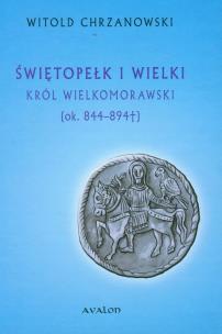 Okładka książki Świętopełk I Wielki Król Wielkomorawski  ok.. 844-