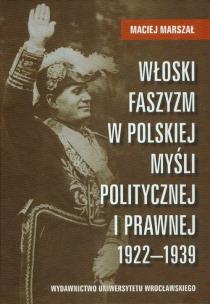 Okładka książki Włoski faszyzm w polskiej myśli politycznej i prawnej 1922-1939