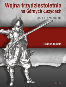 Wojna trzydziestoletnia na Górnych Łużycach Aspekty militarne. Autor: Tekiela Łukasz. Multiszop.pl Okładka książki Wojna trzydziestoletnia na Górnych Łużycach Aspekty militarne