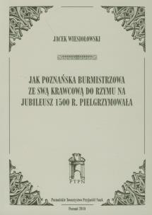 Okładka książki Jak poznańska burmistrzowa ze swą krawcową do Rzymu na jubileusz 1500 r. Pielgrzymowała