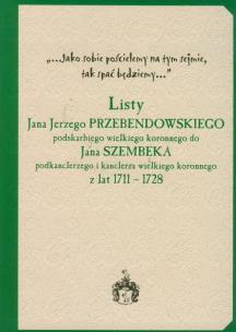 Okładka książki Listy Jana Jerzego Przebendowskiego podskarbiego wielkiego koronnego do Jana Szembeka podkanclerzego i kanclerza wielkiego koronnego z lat 1711-1728