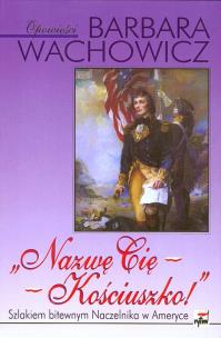 Okładka książki Nazwę Cię - Kościuszko!. Szlakiem bitewnym Naczelnika w Ameryce