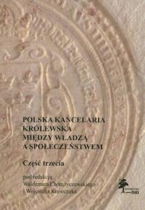 Okładka książki Polska kancelaria królewska Między władzą a społeczeństwem część 3
