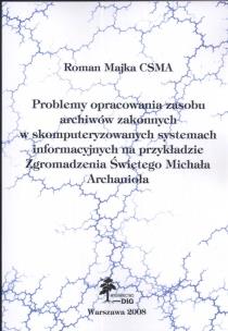 Okładka książki Problemy opracowania zasobu Archiwów Zakonnych w skomputeryzowanych systemach informacyjnych na przykładzie zgromadzenia Świętego Michała Archanioła