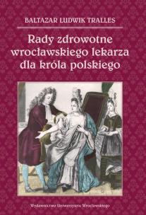 Okładka książki Rady zdrowotne wrocławskiego lekarza dla króla polskiego