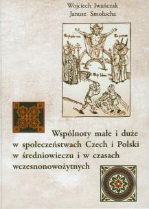 Okładka książki Wspólnoty małe i duże w społeczeństwach Czech i Polski w średniowieczu i w czasach wczesnonowożytnych