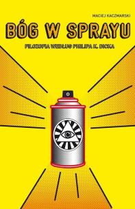 Okładka książki Bóg w sprayu. Filozofia wg Philipa K. Dicka