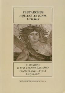 Okładka książki Fontes Historiae Antiquae XI: Plutarch O tym, co jest bardziej pożyteczne - woda czy ogień