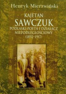Okładka książki Kajetan Sawczuk podlaski poeta i działacz niepodległościowy 1892-1917