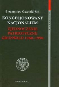Okładka książki Koncesjonowany nacjonalizm Zjednoczenie Patriotyczne Grunwald 1980-1990