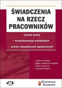 Okładka książki Świadczenia na rzecz pracowników prawo pracy, konsekwencje podatkowe, prawo ubezpieczeń społecznych