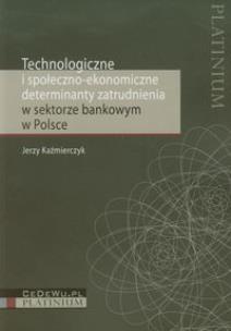 Okładka książki Technologiczne i społeczno ekonomiczne determinanty zatrudnienia w sektorze bankowym w Polsce