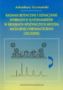 Okładka książki Badania retencyjne i oznaczanie wybranych sulfonamidów w środkach spożywczych metodą micelarnej chromatografii cieczowej