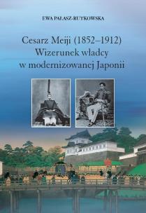 Okładka książki Cesarz Meiji (1852-1912) Wizerunek władcy w modernizowanej Japonii w setną rocznicę śmierci cesarza