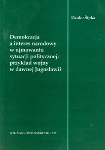 Okładka książki Demokracja a interes narodowy w ujmowaniu sytuacji politycznej: przykład wojny w dawnej Jugosławii