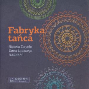 Okładka książki Fabryka tańca. Historia Zespołu Tańca Ludowego