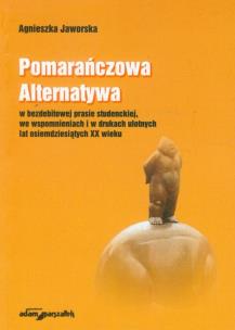 Okładka książki Pomarańczowa Alternatywa w bezdebitowej prasie studenckiej, we wspomnieniach i w drukach ulotnych lat osiemdziesiątych XX wieku