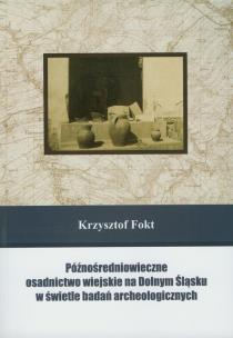 Okładka książki Późnośredniowieczne osadnictwo wiejskie na Dolnym Śląsku w świetle badań archeologicznych