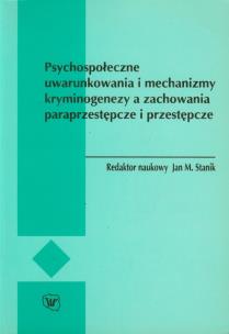 Okładka książki Psychospołeczne uwarunkowania i mechanizmy kryminogenezy a zachowania paraprzestępcze i przestępcze