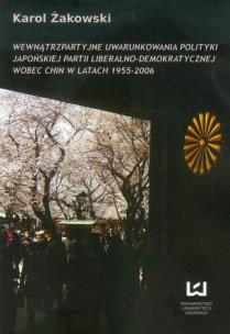Okładka książki Wewnątrzpartyjne uwarunkowania polityki japońskiej partii liberalno-demokratycznej wobec Chin w latach 1955 - 2006
