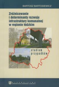 Okładka książki Zróżnicowanie i determinanty rozwoju infrastruktury komunalnej w regionie łódzkim