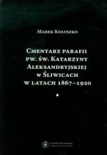 Okładka książki Cmentarz parafii pw. św. Katarzyny Aleksandryjskiej w Śliwicach w latach 1867-1920