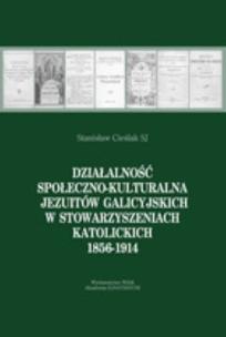 Okładka książki Działalność społeczno-kulturalna Jezuitów galicyjskich w stowarzyszeniach katolickich 1856-1914