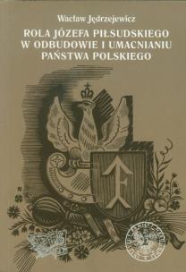 Okładka książki Rola Józefa Piłsudskiego w odbudowie i umacnianiu państwa polskiego