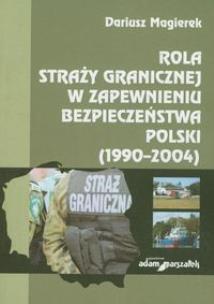 Okładka książki Rola straży granicznej w zapewnieniu bezpieczeństwa Polski (1990-2004)