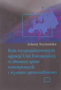 Okładka książki Rola wyspecjalizowanych agencji Unii Europejskiej w obszarze spraw wewnętrznych i wymiaru sprawiedliwości