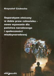 Okładka książki Separatyzm etniczny w dobie praw człowieka nowe wyzwanie dla państwa narodowego i społeczności międzynarodowej