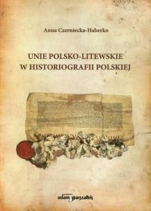Okładka książki Unie polsko-litewskie w historiografii polskiej