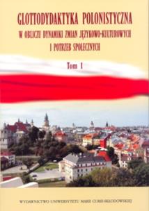 Okładka książki Glottodydaktyka polonistyczna w obliczu dynamiki zmian językowo-kulturowych i potrzeb społecznych Tom 1