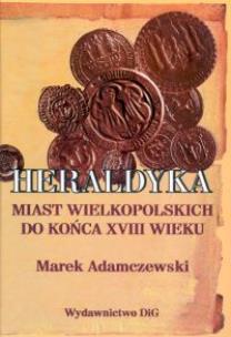Okładka książki Heraldyka miast wielkopolskich do końca XVIII wieku