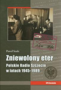Okładka książki Zniewolony eter Polskie Radio Szczecin w latach 1945-1989