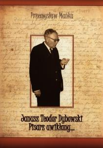 Okładka książki Janusz Teodor Dybowski Pisarz uwikłany