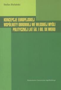 Okładka książki Koncepcje europejskiej wspólnoty obronnej we włoskiej myśli politycznej lat 50. I 60. XX wieku