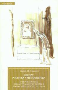 Okładka książki Między polityką a metapolityką Samoobjawienie romantycznej twórczości Adama Mickiewicza 1817-1835