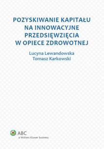 Okładka książki Pozyskiwanie kapitału na innowacyjne przedsięwzięcia w opiece zdrowotnej