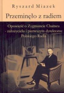 Okładka książki Przeminęło z radiem. Opowieść o Zygmuncie Chamcu - założycielu i pierwszym dyrektorze Polskiego Radia