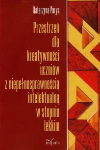 Okładka książki Przestrzeń dla kreatywności uczniów z niepełnosprawnością intelektualną w stopniu lekkim