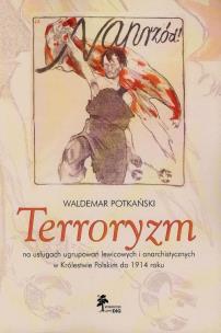 Okładka książki Terroryzm na usługach ugrupowań lewicowych i anarchistycznych w Królestwie Polskim do 1914 roku